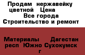 Продам  нержавейку, цветной › Цена ­ 180 - Все города Строительство и ремонт » Материалы   . Дагестан респ.,Южно-Сухокумск г.